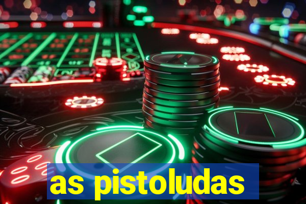 as pistoludas